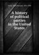 A history of political parties in the United States, Gordy, John Pancoast, 1851-1908 