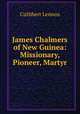 James Chalmers of New Guinea: Missionary, Pioneer, Martyr, Cuthbert Lennox 
