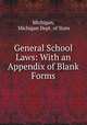 General School Laws: With an Appendix of Blank Forms, Michigan, Michigan Dept. of State 