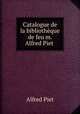 Catalogue de la bibliothque de feu m. Alfred Piet ., Alfred Piet 