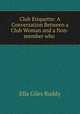 Club Etiquette: A Conversation Between a Club Woman and a Non-member who ., Ella Giles Ruddy 