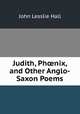 Judith, Ph?nix and other Anglo-Saxon Poems, John Lesslie Hall 