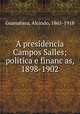 A presidencia Campos Salles; politica e financas, 1898-1902, Guanabara, Alcindo, 1865-1918 