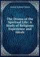 The Drama of the Spiritual Life: A Study of Religious Experience and Ideals, Annie Lyman Sears 