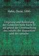 Ursprung und Bedeutung der Goldenen bulle Karls IV. auf grund der Untersuchung des inhalts der disposition und der sprache, Hahn, Oscar, 1880- 