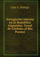 Navegacion interna en la Republica Argentina: Canal de Cordoba al Rio Parana, Luis A. Huergo 
