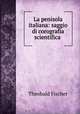 La penisola italiana: saggio di corografia scientifica ., Theobald Fischer 