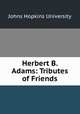 Herbert B. Adams. Tributes of Friends, Johns Hopkins University 