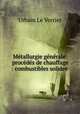 Mtallurgie gnrale: procds de chauffage : combustibles solides ., Urbain le Verrier 