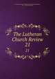 The Lutheran Church Review. 21, Evangelical Lutheran Theological Seminary (Philadelphia, Pa .). Alumni Association 
