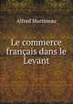 Le commerce francais dans le Levant, Alfred Martineau 