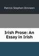 Irish Prose: An Essay in Irish, Patrick Stephen Dinneen 