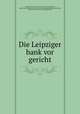 Die Leipziger bank vor gericht, Leipziger bank, [from old catalog] defendant,Exner, August Heinrich Andreas, 1859- [from old catalog] defendant,Gentzsch, Alber, 1850- [from old catalog] defendant 