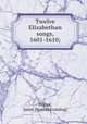 Twelve Elizabethan songs, 1601-1610;, Dodge, Janet. [from old catalog] 