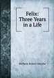 Felix: Three Years in a Life, Hichens Robert Smythe 
