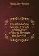 The Blood of the Nation: A Study of the Decay of Races Through the Survival ., David Starr Jordan 
