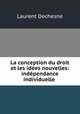 La conception du droit et les ides nouvelles: indpendance individuelle ., Laurent Dechesne 