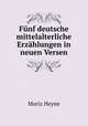 Funf deutsche mittelalterliche Erzahlungen in neuen Versen, Moriz Heyne 
