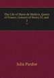 The Life of Marie de Medicis, Queen of France: Consort of Henry IV, and .. 2, Julia Pardoe 