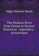 The Hudson River from Ocean to Source: Historical--legendary--picturesque, Edgar Mayhew Bacon 