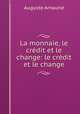 La monnaie, le crdit et le change: le crdit et le change, Auguste Arnaune 