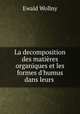 La decomposition des matires organiques et les formes d`humus dans leurs ., Ewald Wollny 
