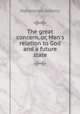 The great concern, or, Man`s relation to God and a future state, Adams, Nehemiah 