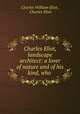 Charles Eliot, landscape architect: a lover of nature and of his kind, who ., Charles William Eliot , Charles Eliot 