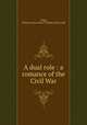 A dual role : a romance of the Civil War, Yopp, William Isaac,John F. Worley (Firm) pbl 
