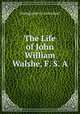 The Life of John William Walshe, F. S. A., Montgomery Carmichael 
