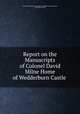 Report on the Manuscripts of Colonel David Milne Home of Wedderburn Castle ., Great Britain Royal Commission on Historical Manuscripts, David Milne Home 