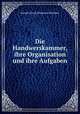 Die Handwerskammer. Ihre Organisation und ihre Aufgaben, Joseph Georg Johannes Neuhaus 