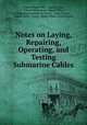 Notes on Laying, Repairing, Operating, and Testing Submarine Cables, United States Army . Signal Corps, United States Army. Signal Office, Adolphus Washington Greely , Edgar Russel, Samuel Reber, Army, Signal Office, United States 