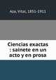 Ciencias exactas : sainete en un acto y en prosa, Aza, Vital, 1851-1911 