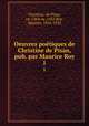 Oeuvres potiques de Christine de Pisan, pub. par Maurice Roy. 1, Christine, de Pisan, ca. 1364-ca. 1431,Roy, Maurice, 1856-1932 