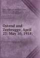 Ostend and Zeebrugge, April 23: May 10, 1918;, Keyes, Roger John Brownlow Keyes, Baron, 1872-1945,Terry, Charles Sanford, 1864-1936 