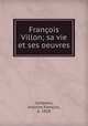 Francois Villon; sa vie et ses oeuvres, Antoine Francois Campaux 