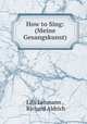 How to Sing: (Meine Gesangskunst), Lilli Lehmann , Richard Aldrich 