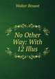 No Other Way: With 12 Illus, Walter Besant 