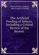 The Artificial Feeding of Infants, Including a Critical Review of the Recent ., Charles Francis Judson, John Claxton Gittings 