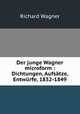 Der junge Wagner. Dichtungen, Aufstze, Entwrfe 1832-1849, Richard Wagner 