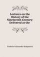 Lectures on the History of the Nineteenth Century: Delivered at the ., Frederick Alexander Kirkpatrick 