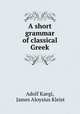 A short grammar of classical Greek, Adolf Kaegi, James Aloysius Kleist 