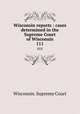 Wisconsin reports : cases determined in the Supreme Court of Wisconsin. 111, Wisconsin. Supreme Court 