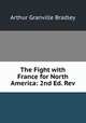 The Fight with France for North America: 2nd Ed. Rev., A. G. Bradley 