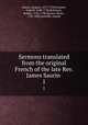 Sermons translated from the original French of the late Rev. James Saurin . 1, Saurin, Jacques, 1677-1730,Dumont, Gabriel, 1680-1748,Robinson, Robert, 1735-1790,Hunter, Henry, 1741-1802,Sutcliffe, Joseph 