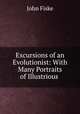 Excursions of an Evolutionist: With Many Portraits of Illustrious ., John Fiske 