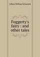 Foggerty`s fairy : and other tales, W.S. Gilbert 
