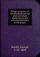 Village sermons : or, one hundred and one plain and short discourses on the principal doctrines of the gospel, Burder, George, 1752-1832 