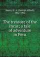 The treasure of the Incas; a tale of adventure in Peru, Henty, G. A. (George Alfred), 1832-1902 